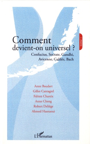 Comment devient-on universel ?. Tome 1, Confucius, Socrate, Gandhi, Avicenne, Galilée, Bach
