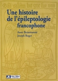 Anne Beaumanoir et Joseph Roger - Une histoire de l'épileptologie francophone.