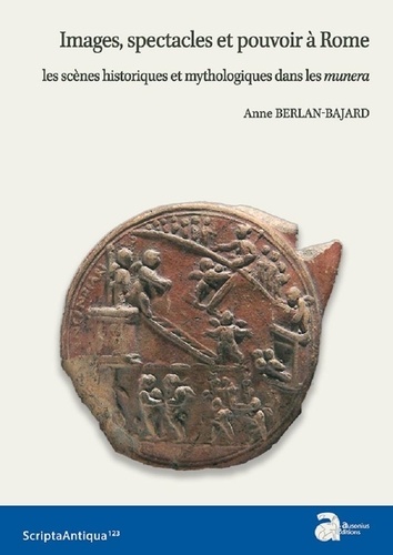 Anne Berlan-Bajard - Images, spectacles et pouvoir à Rome - Les scènes historiques et mythologiques dans les munera.