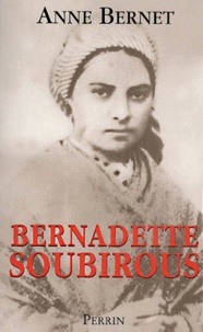 Anne Bernet - Bernadette Soubirous. La Guerriere Desarmee.