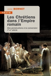 Anne Bernet - Les chrétiens dans l'empire romain - Des persécutions à la conversion Ie IVe siècle.