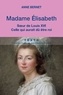 Anne Bernet - Madame Elisabeth - Soeur de Louis XVI, celle qui aurait dû être roi.