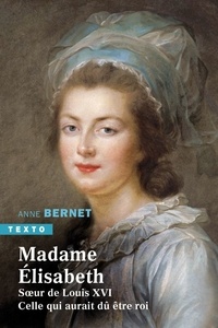 Anne Bernet - Madame Elisabeth - Soeur de Louis XVI. Celle qui aurait dû être roi.