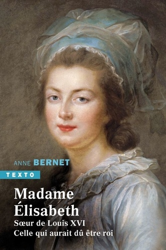 Madame Elisabeth. Soeur de Louis XVI. Celle qui aurait dû être roi