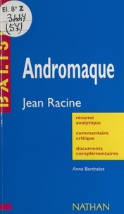 Anne Berthelot et Henri Mitterand - Andromaque - Jean Racine. Résumé analytique, commentaire critique, documents complémentaires.