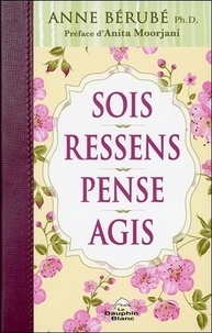 Anne Bérubé - Sois, Ressens, Pense, Agis.