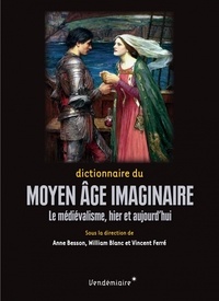 Anne Besson et William Blanc - Dictionnaire du Moyen Age imaginaire - Le médiévalisme, hier et aujourd'hui.