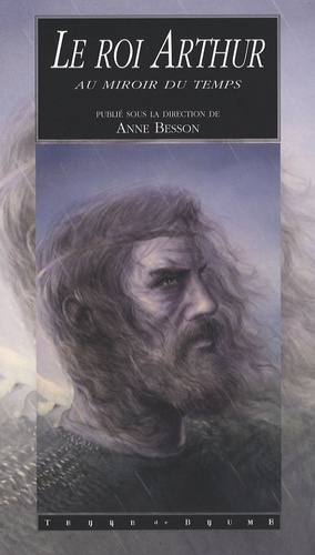 Anne Besson - Le roi Arthur au miroir du temps - La légende dans l'histoire et ses réécritures contemporaines.
