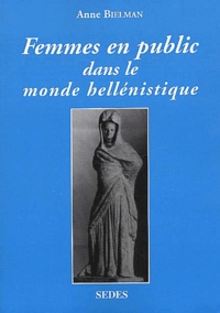 Anne Bielman - Femmes En Public Dans Le Monde Hellenistique. Iveme-Ier Siecle Avant J-C.