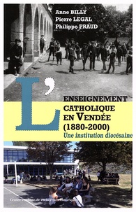 Anne Billy et Pierre Legal - L'enseignement catholique en Vendée (1880-2000) - Une institution diocésaine.