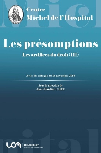 Anne-Blandine Caire - Les artifices du droit - Tome 3, Les présomptions - Actes du colloque organisé à Clermont-Ferrand le 16 novembre 2018.