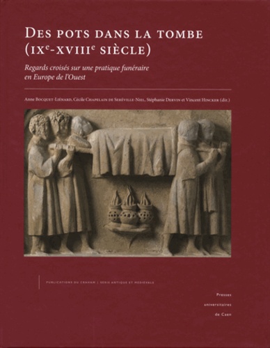 Anne Bocquet-Liénard et Cécile Chapelain de Seréville-Niel - Des pots dans la tombe (IXe-XVIIIe siècle) - Regards croisés sur une pratique funéraire en Europe de l'Ouest. Actes du colloque de Caen (30 et 31 mai 2012).