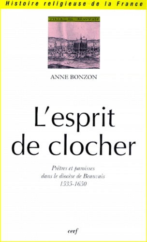 Anne Bonzon - L'Esprit De Clocher. Pretres Et Paroisses Dans Le Diocese De Beauvais 1535-1650.