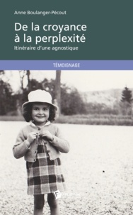 Anne Boulanger-Pécout - De la croyance à la perplexité - Itinéraire d'une agnostique.