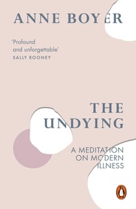 Anne Boyer - The Undying - A Meditation on Modern Illness.