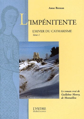 Anne Brenon - L'Hiver Du Catharisme Tome 1 : L'Impenitente. Le Roman Vrai De Guillelme Maury, De Montaillou.