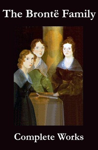 Anne Brontë et Charlotte Brontë - The Complete Works of the Brontë Family (Anne, Charlotte, Emily, Branwell and Patrick Brontë).