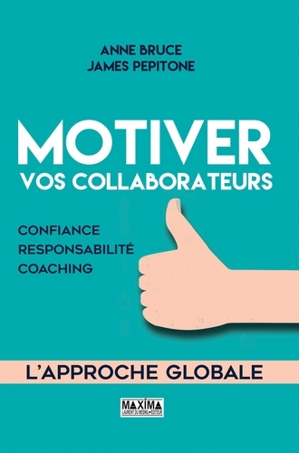 Motiver vos collaborateurs. Confiance, responsabilité, coaching