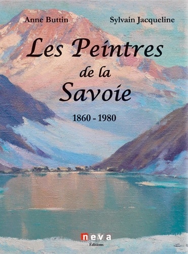 Anne Buttin et Sylvain Jacqueline - Les peintres de la Savoie 1860-1980.