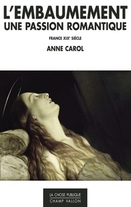 Anne Carol - L'embaumement, une passion romantique - France, XIXe siècle.