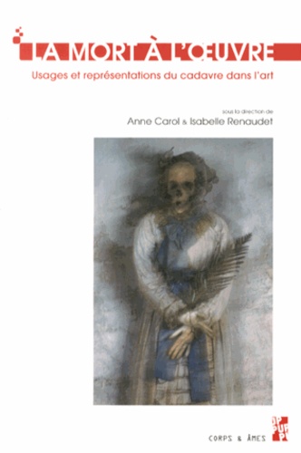 Anne Carol et Isabelle Renaudet - La mort à l'oeuvre - Usages et représentations du cadavre dans l'art.