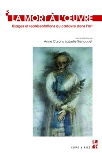 Anne Carol et Isabelle Renaudet - La mort à l'oeuvre - Usages et représentations du cadavre dans l'art.