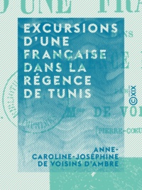 Anne-Caroline-Joséphine de Voi d'Ambre - Excursions d'une Française dans la Régence de Tunis.