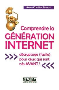 Anne-Caroline Paucot - Comprendre la génération Internet - Décryptage (facile) pour ceux qui sont nés avant.