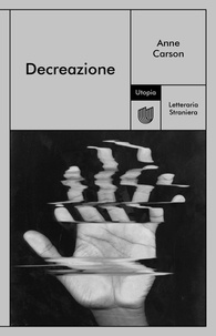 Anne Carson et Patrizio Ceccagnoli - Decreazione.