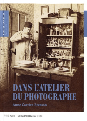 Anne Cartier-Bresson - Dans l'atelier du photographe - La photographie mise en scène (1839-2006).