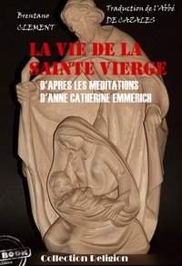 Anne-Catherine Emmerich et Clemens Brentano - La vie de la Sainte Vierge - D'après les méditations d'Anne-Catherine Emmerich.