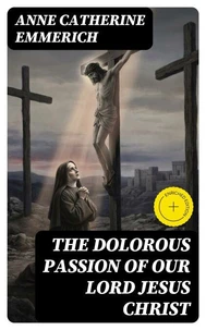 The Dolorous Passion of Our Lord Jesus Christ (Annotated)