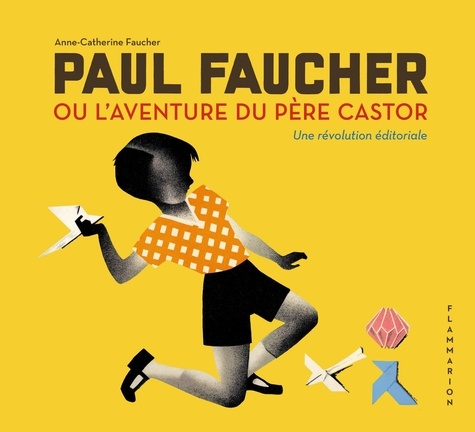 Paul Faucher ou l'aventure du Père Castor. Une révolution éditoriale