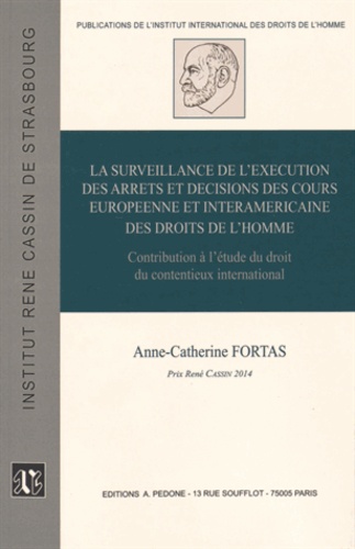 Anne-Catherine Fortas - La surveillance de l'exécution des arrêts et décisions des cours européenne et interaméricaine des droits de l'homme - Contribution à l'étude du droit du contentieux international.