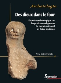 Anne-Catherine Gillis - Des dieux dans le four - Enquête archéologique sur les pratiques religieuses du monde artisanal en Grèce ancienne.