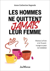 Téléchargements gratuits à partir de livres Les hommes ne quittent jamais leur femme - Maman, la pute et le truand : voyage au pays de l'infidélité CHM 9782889539680 par Anne Catherine Segonds