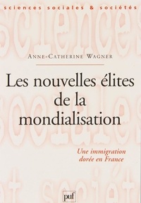 Anne-Catherine Wagner - Les nouvelles élites de la mondialisation - Une immigration dorée en France.