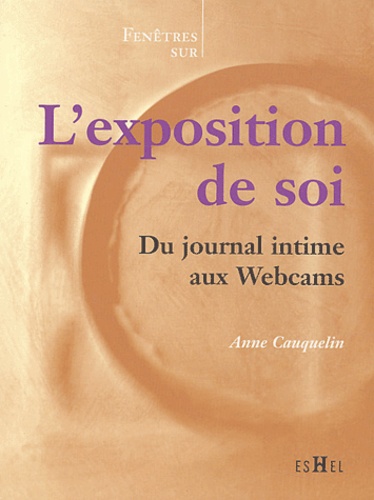 Anne Cauquelin - L'exposition de soi - Du journal intime aux Webcams.