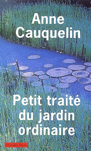 Anne Cauquelin - Petit Traite Du Jardin Ordinaire.