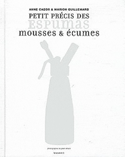 Anne Cazor et Marion Guillemard - Petit précis des Espumas - 9 techniques pour comprendre, 64 recettes pour tester.