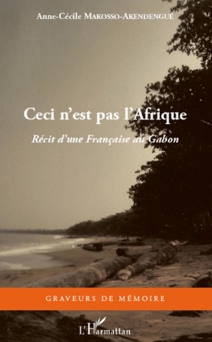 Anne-Cécile Makosso-Akendengué - Ceci n'est pas l'Afrique - Récit d'une Française au Gabon.