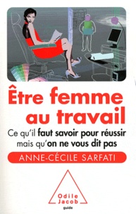 Anne-Cécile Sarfati - Etre femme au travail - Ce qu'il faut savoir pour réussir mais qu'on ne vous dit pas.