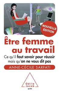 Anne-Cécile Sarfati - Etre femme au travail - Ce qu'il faut savoir pour réussir mais qu'on ne vous dit pas.