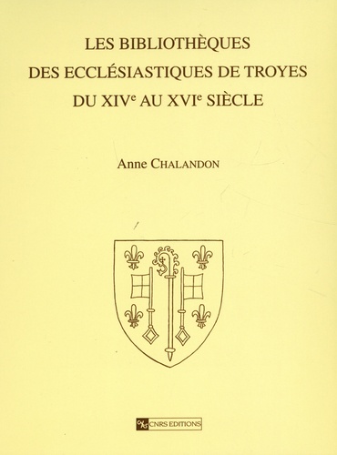 Anne Chalandon - Les bibliothèques des ecclésiastiques de Troyes du XIVe au XVIe siècle.