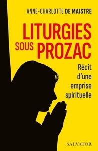 Anne-Charlotte de Maistre - Liturgies sous Prozac - Récit d'une emprise spirituelle.