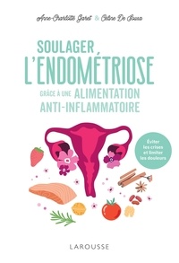 Anne-Charlotte Garet et Céline de Sousa - Soulager l'endométriose grâce à une alimentation anti-inflammatoire - Eviter les crises et limiter les douleurs.