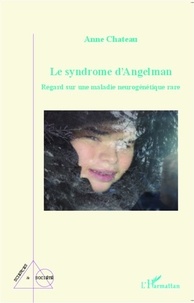 Anne Chateau - Le syndrome d'Angelman - Regard sur une maladie neurogénétique rare.