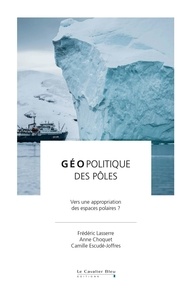 Anne Choquet et Camille Escudé-Joffres - Geopolitique des poles - Vers une appropriation des espaces polaires ?.