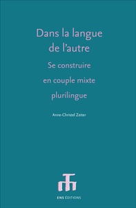 Anne-christel Zeiter et Thérèse Jeanneret - Dans la langue de l'autre - Se construire en couple mixte plurilingue.