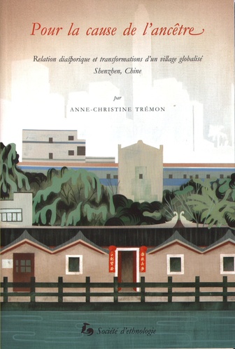 Anne-Christine Trémon - Pour la cause de l'ancêtre - Relation diasporique et transformations d'un village globalisé, Shenzhen, Chine.